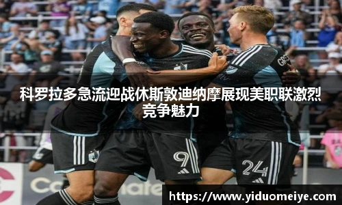 科罗拉多急流迎战休斯敦迪纳摩展现美职联激烈竞争魅力