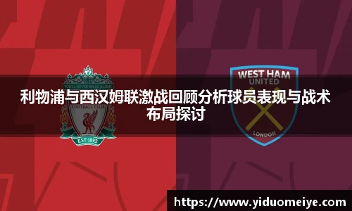利物浦与西汉姆联激战回顾分析球员表现与战术布局探讨