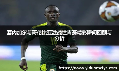 塞内加尔与哥伦比亚激战世青赛精彩瞬间回顾与分析