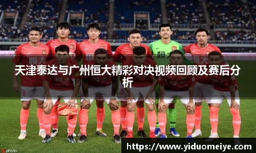 天津泰达与广州恒大精彩对决视频回顾及赛后分析